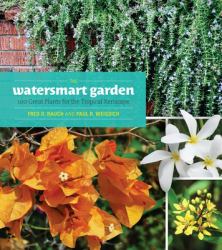 The Watersmart Garden : 100 Great Plants for the Tropical Xeriscape