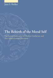 The Rebirth of the Moral Self : The Second Generation of Modern Confucians and Their Modernization Discourses