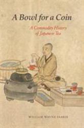 A Bowl for a Coin : A Commodity History of Japanese Tea