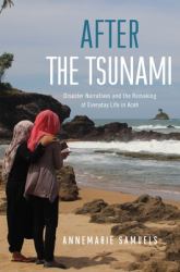 After the Tsunami : Disaster Narratives and the Remaking of Everyday Life in Aceh