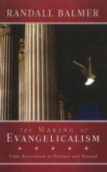 The Making of Evangelicalism : From Revivalism to Politics and Beyond