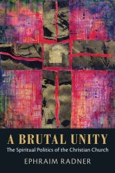 A Brutal Unity : The Spiritual Politics of the Christian Church