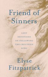 Friend of Sinners : Lent Devotions on Following the Crucified King
