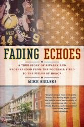 Fading Echoes : A True Story of Rivalry and Brotherhood from the Football Field to the Fields OfHonor