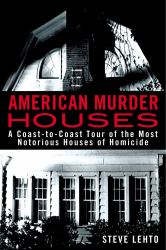 American Murder Houses : A Coast-To-Coast Tour of the Most Notorious Houses of Homicide