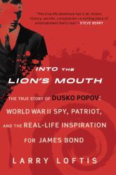 Into the Lion's Mouth : The True Story of Dusko Popov - World War II Spy, Patriot, and the Real-Life Inspiration for James Bond