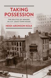 Taking Possession : The Politics of Memory in a St. Louis Town House