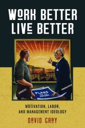Work Better, Live Better : Motivation, Labor, and Management Ideology