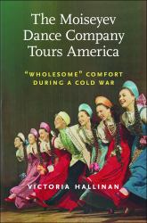 The Moiseyev Dance Company Tours America : Wholesome Comfort During a Cold War
