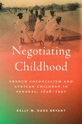 Negotiating Childhood : French Colonialism and African Children in Senegal, 1848-1940