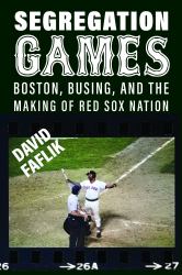 Segregation Games : Boston, Busing, and the Making of Red Sox Nation