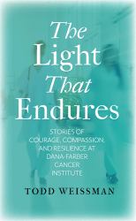 The Light That Endures : Stories of Courage, Compassion, and Resilience at Dana-Farber Cancer Institute