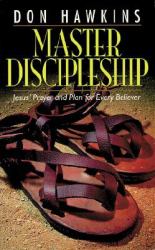 Master Discipleship : Jesus' Prayer and Plan for Every Believer