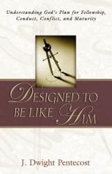 Designed to Be Like Him : Understanding God's Plan for Fellowship, Conduct, Conflict, and Maturity