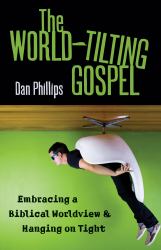 The World-Tilting Gospel : Embracing a Biblical Worldview and Hanging on Tight