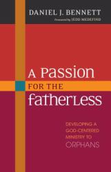 A Passion for the Fatherless : Developing a God-Centered Ministry to Orphans