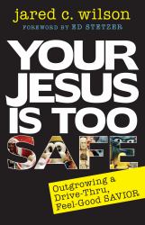 Your Jesus Is Too Safe : Outgrowing a Drive-Thru, Feel-Good Savior