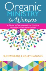 Organic Ministry to Women : A Guide to Transformational Ministry with Next-Generation Women