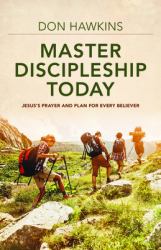 Master Discipleship Today : Jesus's Prayer and Plan for Every Believer