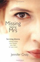 Missing Being Mrs. : Surviving Divorce Without Losing Your Friends, Your Faith, or Your Mind