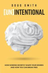 [un]intentional : How Screens Secretly Shape Your Desires and How You Can Break Free