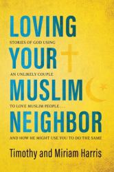 Loving Your Muslim Neighbor : Stories of God Using an Unlikely Couple to Love Muslim People ... and How He Might Use You to Do the Same