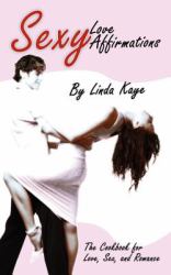 Sexy Love Affirmations : The Cookbook for Love Sex and Romance