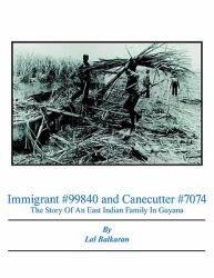 Immigrant #99840 and Canecutter #7074 : The Story of an East Indian Family in Guyana 1905-2005