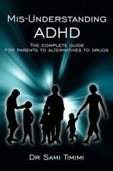 Mis-Understanding Adhd : The complete guide for parents to alternatives to Drugs