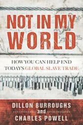 Not in My World : How You Can Help End Today's Global Slave Trade
