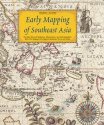 Early Mapping of Southeast Asia : The Epic Story of Seafarers, Adventurers, and Cartographers Who First Mapped the Regions Between China and India