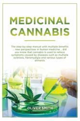 Medicinal Cannabis : The Step by Step Manual with Multiple Benefits. New Perspective in Human Medicine. Did You Know That Cannabis Is Used to Relieve Symptoms Caused by Diseases Such As Multiple Sclerosis, Fibromyalgia and Various Symptoms of Ailments