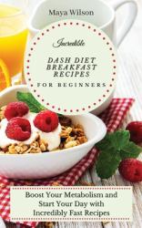 Incredible Dash Diet Breakfast Recipes for Beginners : Boost Your Metabolism and Start Your Day with Incredibly Fast Recipes