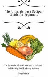 The Ultimate Dash Recipes Guide for Beginners : The Perfect Lunch Cookbook to Eat Delicious and Healthy Food for Every Beginner