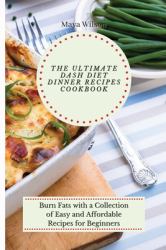 The Ultimate Dash Diet Dinner Recipes Cookbook : Burn Fats with a Collection of Easy and Affordable Recipes for Beginners