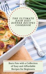 The Ultimate Dash Diet Dinner Recipes Cookbook : Burn Fats with a Collection of Easy and Affordable Recipes for Beginners