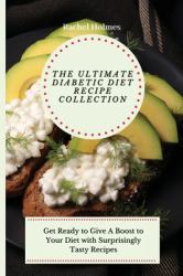The Ultimate Diabetic Diet Recipe Collection : Get Ready to Give a Boost to Your Diet with Surprisingly Tasty Recipes