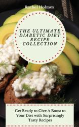 The Ultimate Diabetic Diet Recipe Collection : Get Ready to Give a Boost to Your Diet with Surprisingly Tasty Recipes