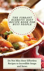 The Vibrant Diabetic Diet Recipe Book for Busy People : Do Not Miss These Effortless Recipes to Incredible Soups and Stews