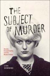 The Subject of Murder : Gender, Exceptionality, and the Modern Killer
