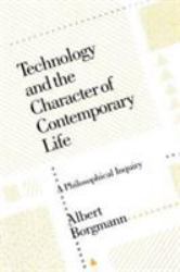 Technology and the Character of Contemporary Life : A Philosophical Inquiry