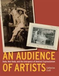 An Audience of Artists : Dada, Neo-Dada, and the Emergence of Abstract Expressionism