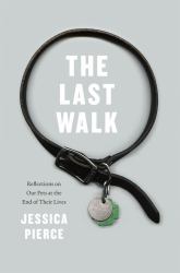 The Last Walk : Reflections on Our Pets at the End of Their Lives