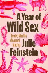 A Year of Wild Sex : Twelve Months of Animal Mating