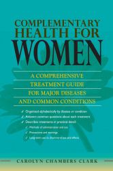 Complementary Health for Women : A Comprehensive Treatment Guide for Major Disease and Common Conditions with Evidence Based Therapies, Methods of Use, Dosage and Treatment Effects, Cautions, Handy Tips: From Alzheimer's to Stroke