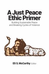 A Just Peace Ethic Primer : Building Sustainable Peace and Breaking Cycles of Violence