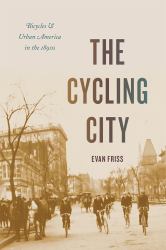 The Cycling City : Bicycles and Urban America in The 1890s