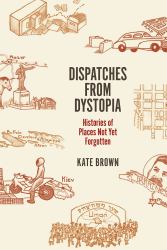 Dispatches from Dystopia : Histories of Places Not yet Forgotten