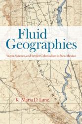 Fluid Geographies : Water, Science, and Settler Colonialism in New Mexico