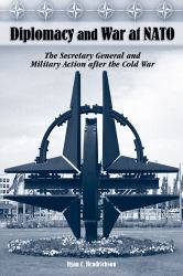 Diplomacy and War at NATO : The Secretary General and Military Action after the Cold War